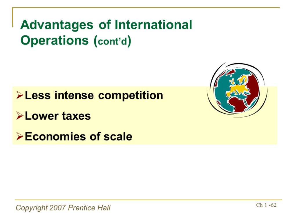 Copyright 2007 Prentice Hall Ch 1 -62 Advantages of International Operations (cont’d) Less intense
